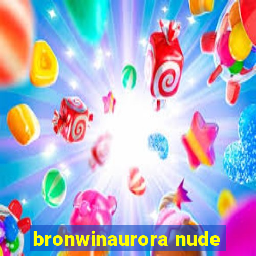 bronwinaurora nude